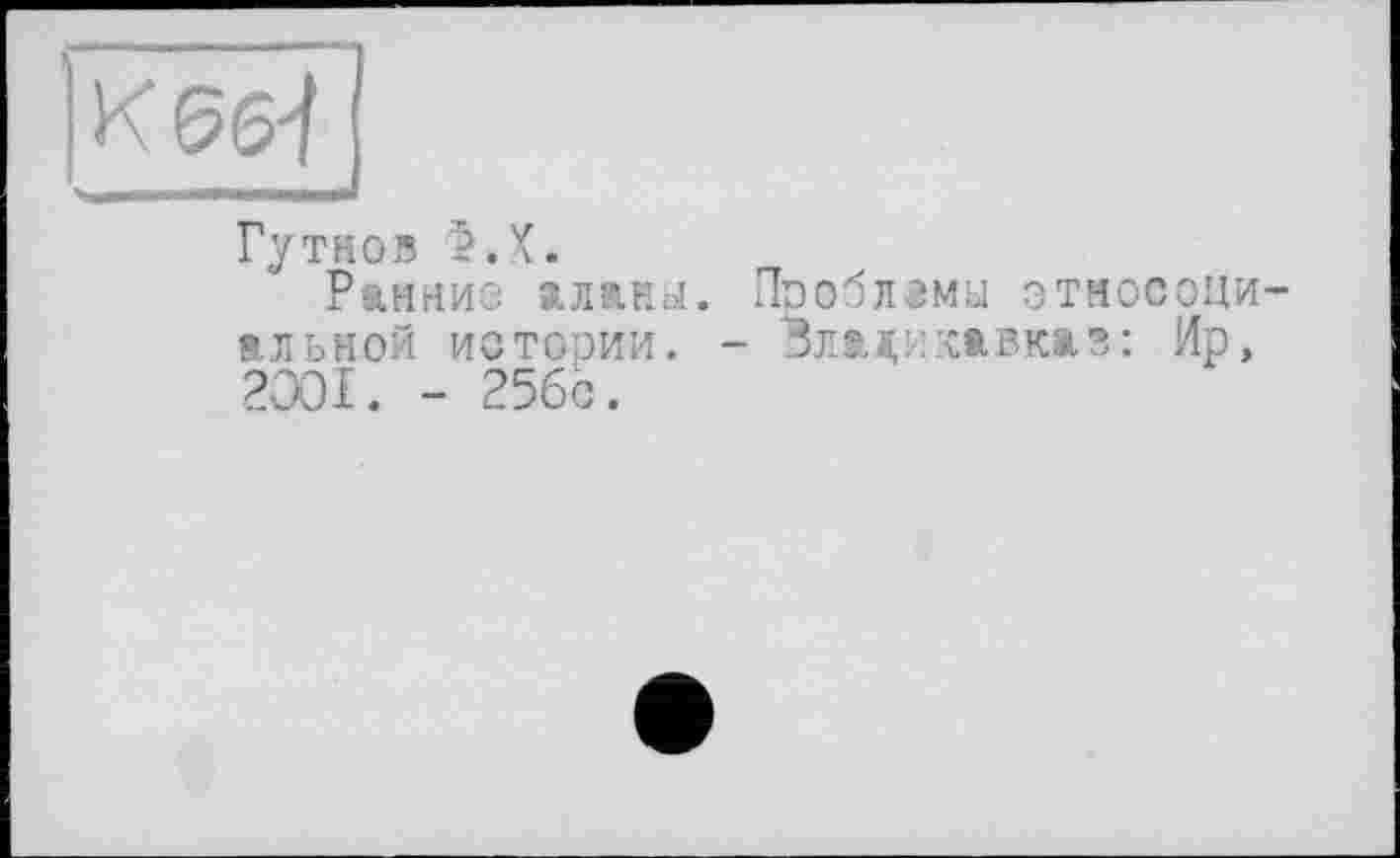 ﻿і утков г. л.
Ранние аланы, альной истории. 2001. - 25бс.
Проблема этносоци-- Владикавказ: Ир,